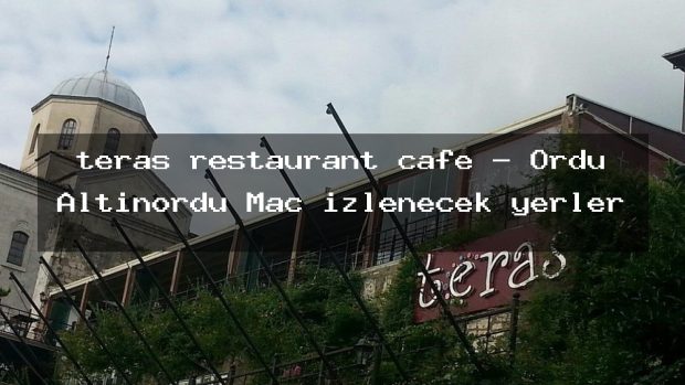 teras restaurant cafe – Ordu Altınordu Maç izlenecek yerler