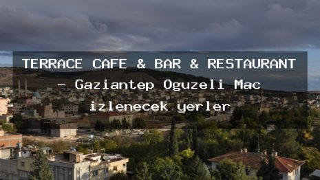 TERRACE CAFE & BAR & RESTAURANT – Gaziantep Oğuzeli Maç izlenecek yerler