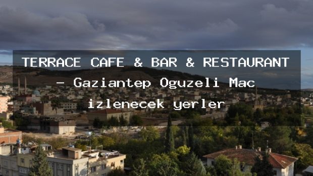 TERRACE CAFE & BAR & RESTAURANT – Gaziantep Oğuzeli Maç izlenecek yerler