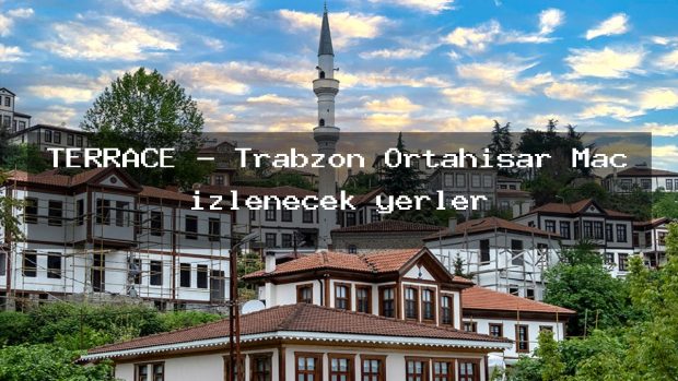 TERRACE – Trabzon Ortahisar Maç izlenecek yerler