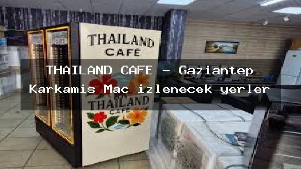THAILAND CAFE – Gaziantep Karkamış Maç izlenecek yerler