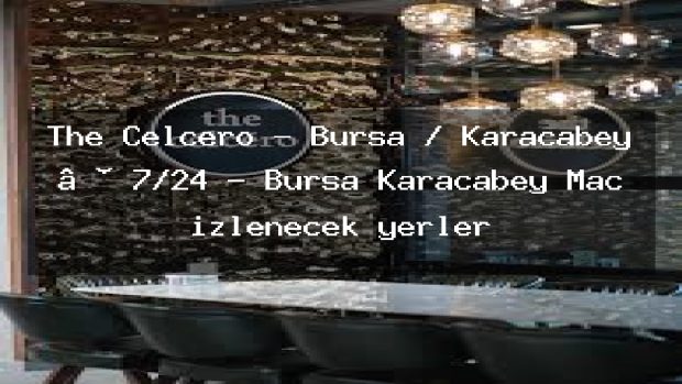 The Celcero – Bursa / Karacabey • 7/24 – Bursa Karacabey Maç izlenecek yerler
