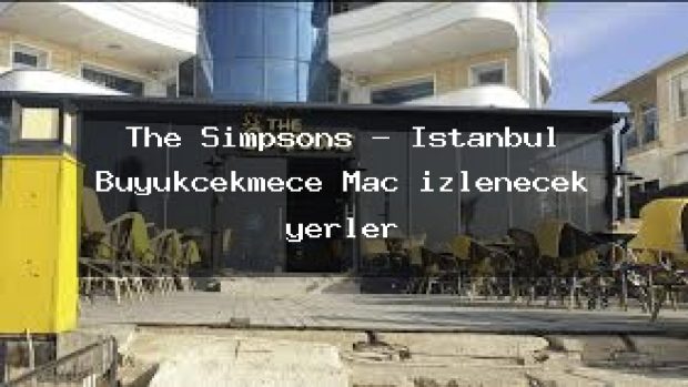 The Simpsons – İstanbul Büyükçekmece Maç izlenecek yerler