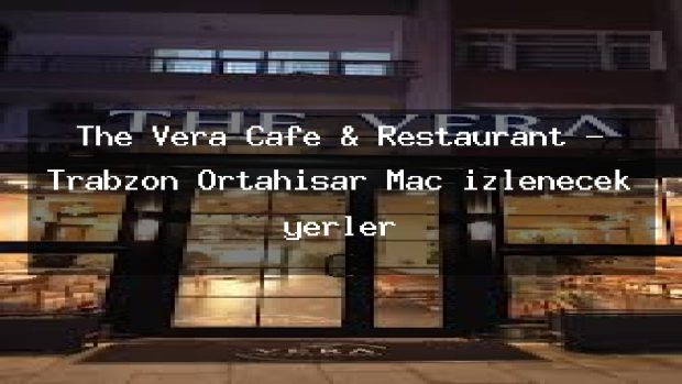 The Vera Cafe & Restaurant – Trabzon Ortahisar Maç izlenecek yerler