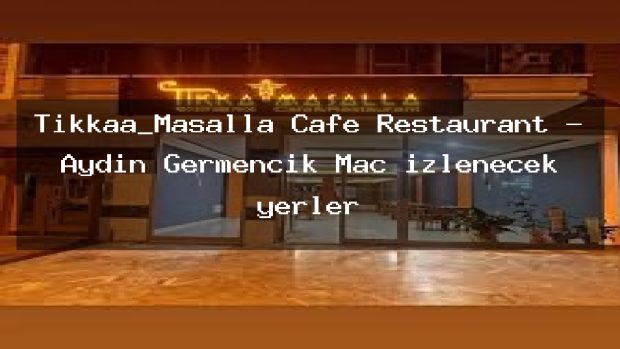 Tikkaa_Masalla Cafe Restaurant – Aydın Germencik Maç izlenecek yerler