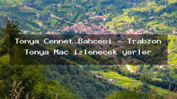 Tonya Cennet Bahçesi – Trabzon Tonya Maç izlenecek yerler