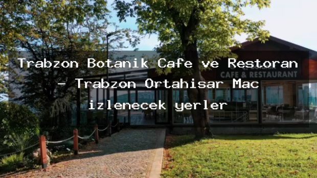Trabzon Botanik Cafe ve Restoran – Trabzon Ortahisar Maç izlenecek yerler
