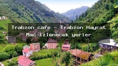 Trabzon cafe – Trabzon Hayrat Maç izlenecek yerler