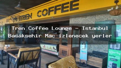 Tren Coffee Lounge – İstanbul Başakşehir Maç izlenecek yerler