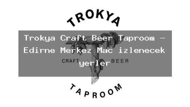 Trokya Craft Beer Taproom – Edirne Merkez Maç izlenecek yerler