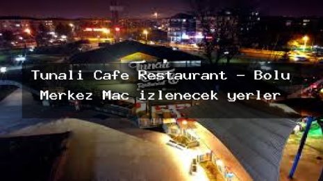 Tunalı Cafe Restaurant – Bolu Merkez Maç izlenecek yerler