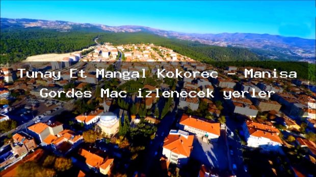 Tunay Et Mangal Kokoreç – Manisa Gördes Maç izlenecek yerler