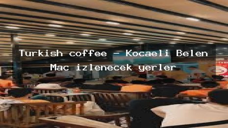Turkish coffee – Kocaeli Belen Maç izlenecek yerler