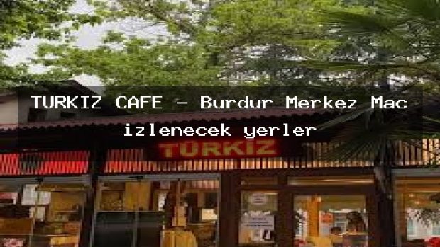 TÜRKİZ CAFE – Burdur Merkez Maç izlenecek yerler
