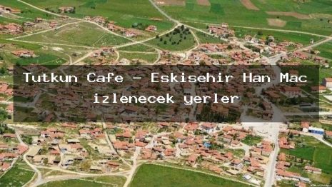 Tutkun Cafe – Eskişehir Han Maç izlenecek yerler