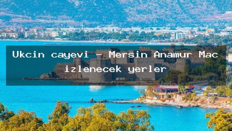 Ukçin çayevi – Mersin Anamur Maç izlenecek yerler