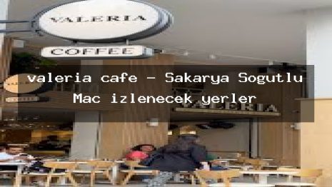 valeria cafe – Sakarya Söğütlü Maç izlenecek yerler