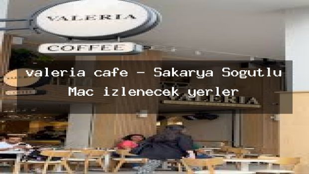 valeria cafe – Sakarya Söğütlü Maç izlenecek yerler