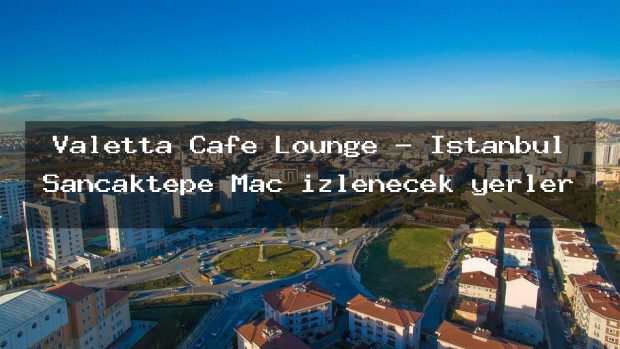 Valetta Cafe Lounge – İstanbul Sancaktepe Maç izlenecek yerler
