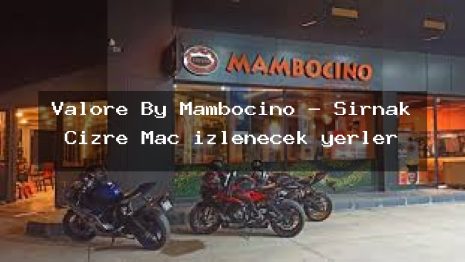 Valore By Mambocino – Şırnak Cizre Maç izlenecek yerler