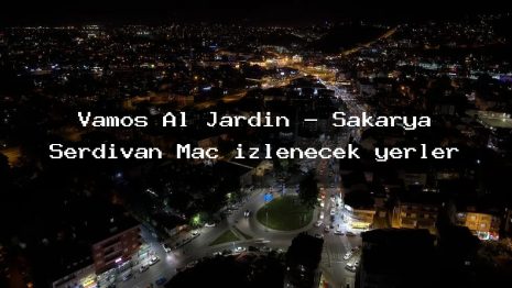 Vamos Al Jardin – Sakarya Serdivan Maç izlenecek yerler