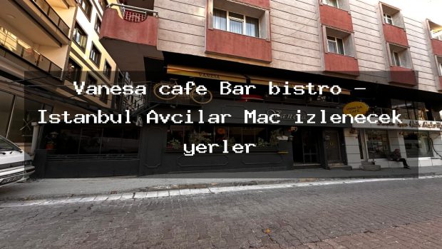 Vanesa cafe Bar bistro – İstanbul Avcılar Maç izlenecek yerler