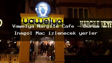 Vawelya Nargile Cafe – Bursa İnegöl Maç izlenecek yerler