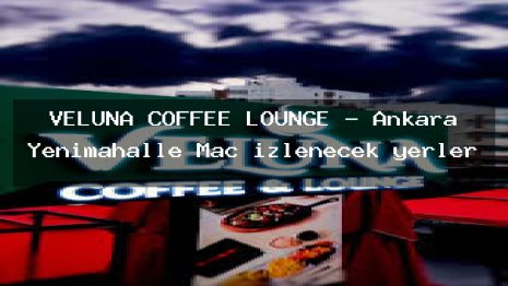 VELUNA COFFEE LOUNGE – Ankara Yenimahalle Maç izlenecek yerler