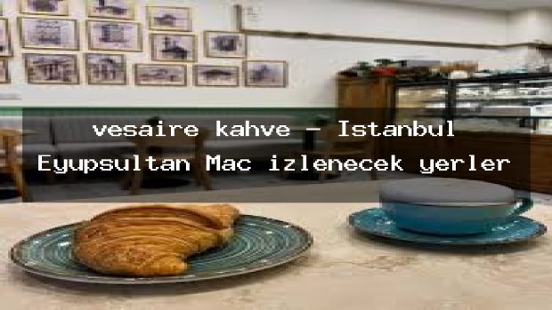 vesaire kahve – İstanbul Eyüpsultan Maç izlenecek yerler