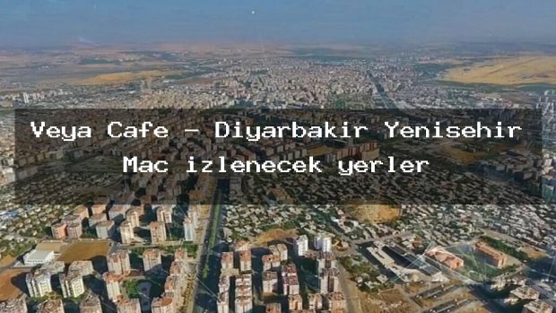 Veya Cafe – Diyarbakır Yenişehir Maç izlenecek yerler