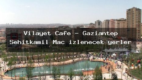 Vilayet Cafe – Gaziantep Şehitkamil Maç izlenecek yerler