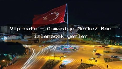 Vip cafe – Osmaniye Merkez Maç izlenecek yerler