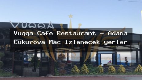 Vuqqa Cafe Restaurant – Adana Çukurova Maç izlenecek yerler