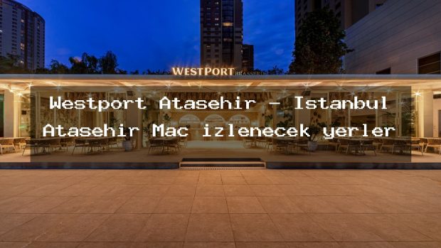Westport Ataşehir – İstanbul Ataşehir Maç izlenecek yerler