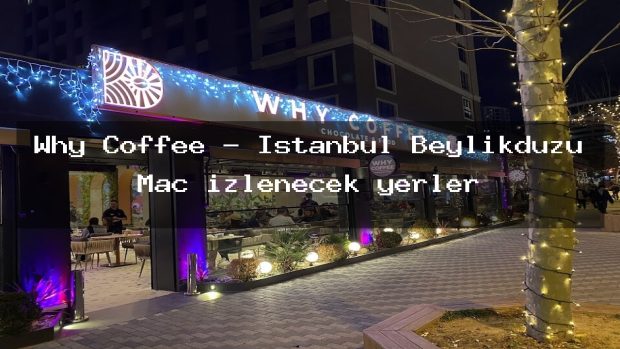Why Coffee – İstanbul Beylikdüzü Maç izlenecek yerler