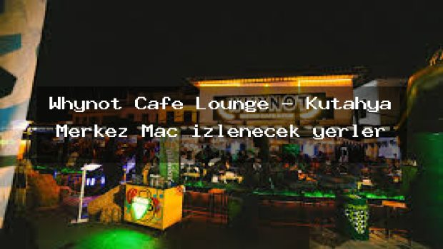 Whynot Cafe Lounge – Kütahya Merkez Maç izlenecek yerler