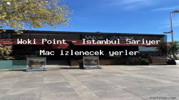 Woki Point – İstanbul Sarıyer Maç izlenecek yerler