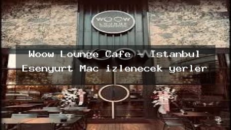 Woow Lounge Cafe – İstanbul Esenyurt Maç izlenecek yerler