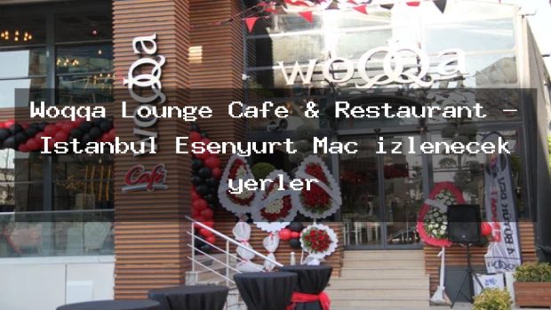 Woqqa Lounge Cafe & Restaurant – İstanbul Esenyurt Maç izlenecek yerler