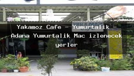 Yakamoz Cafe – Yumurtalık – Adana Yumurtalık Maç izlenecek yerler