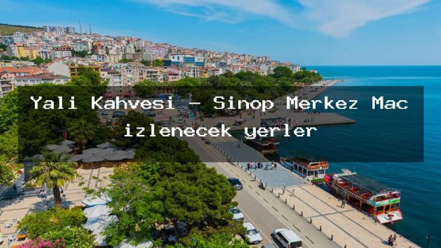 Yalı Kahvesi – Sinop Merkez Maç izlenecek yerler