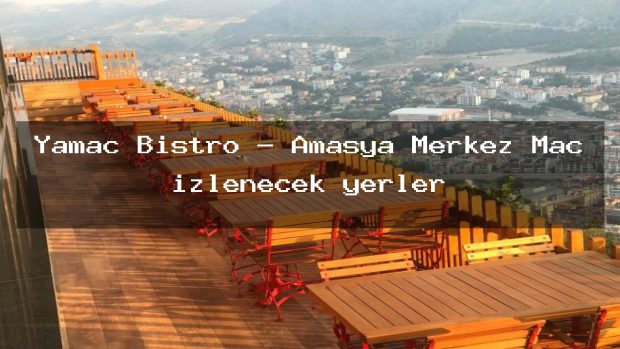 Yamaç Bistro – Amasya Merkez Maç izlenecek yerler
