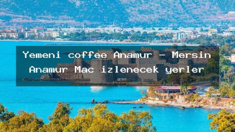 Yemeni coffee Anamur – Mersin Anamur Maç izlenecek yerler