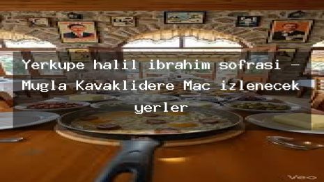 Yerküpe halil ibrahim sofrası – Muğla Kavaklıdere Maç izlenecek yerler
