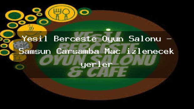 Yeşil Berceste Oyun Salonu – Samsun Çarşamba Maç izlenecek yerler