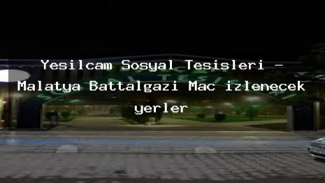 Yeşilçam Sosyal Tesisleri – Malatya Battalgazi Maç izlenecek yerler