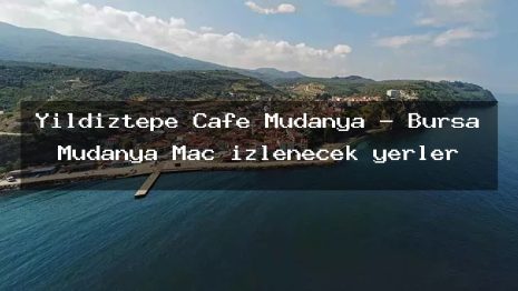 Yıldıztepe Cafe Mudanya – Bursa Mudanya Maç izlenecek yerler