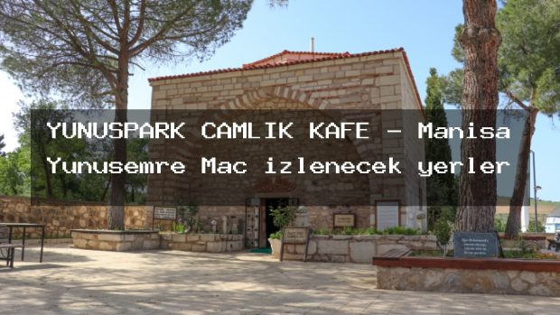 YUNUSPARK ÇAMLIK KAFE – Manisa Yunusemre Maç izlenecek yerler
