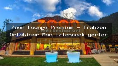 Zeen Lounge Premium – Trabzon Ortahisar Maç izlenecek yerler