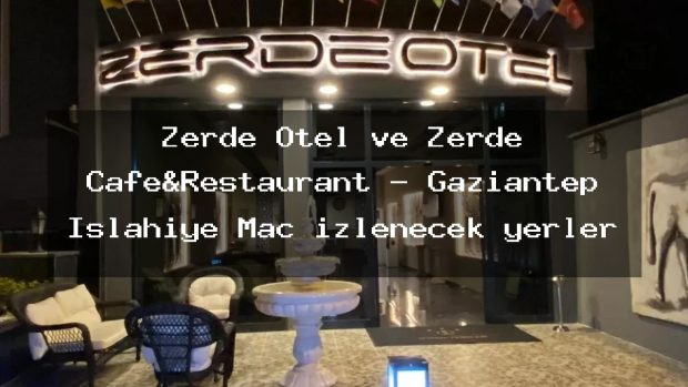 Zerde Otel ve Zerde Cafe&Restaurant – Gaziantep İslahiye Maç izlenecek yerler